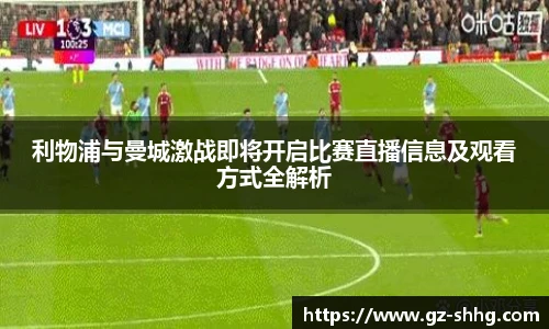 利物浦与曼城激战即将开启比赛直播信息及观看方式全解析