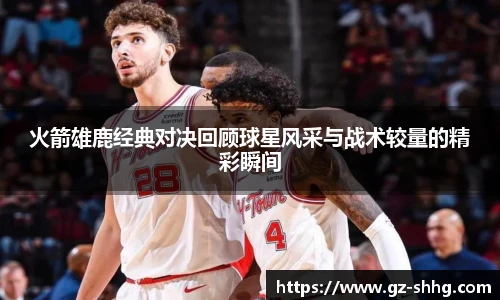 火箭雄鹿经典对决回顾球星风采与战术较量的精彩瞬间